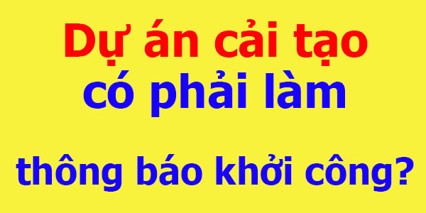 Dự án cải tạo có phải làm thông báo khởi công?