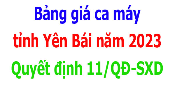 Bảng giá ca máy tỉnh Yên Bái năm 2023 Quyết định 11/QĐ-SXD