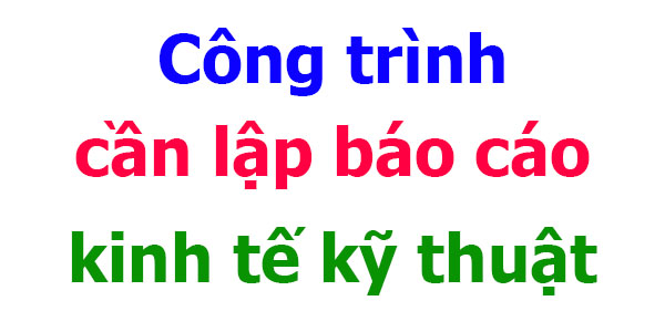 công trình cần lập báo cáo kinh tế kỹ thuật