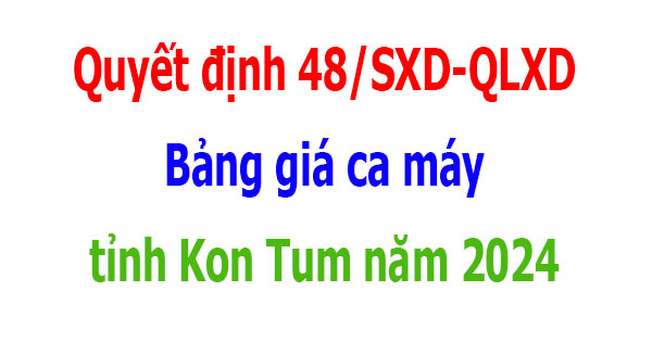 Quyết định 48/SXD-QLXD Bảng giá ca máy tỉnh Kon Tum năm 2024